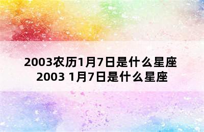 2003农历1月7日是什么星座 2003 1月7日是什么星座